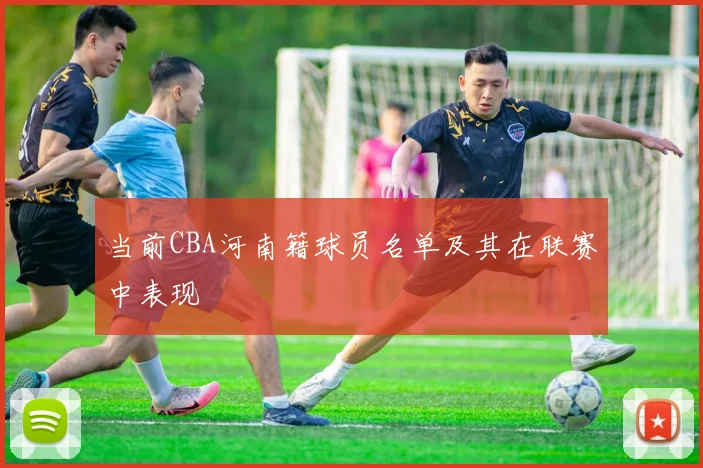 当前CBA河南籍球员名单及其在联赛中表现