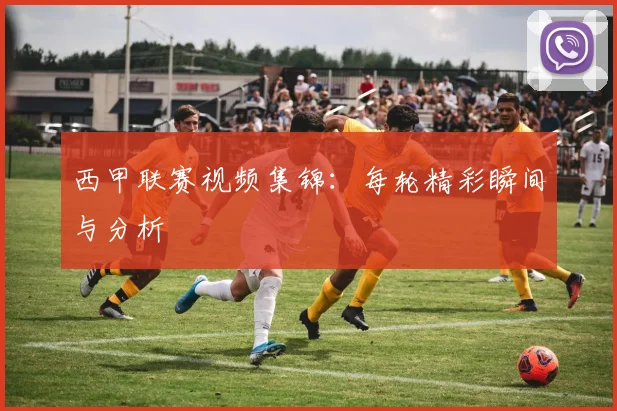 西甲联赛视频集锦：每轮精彩瞬间与分析