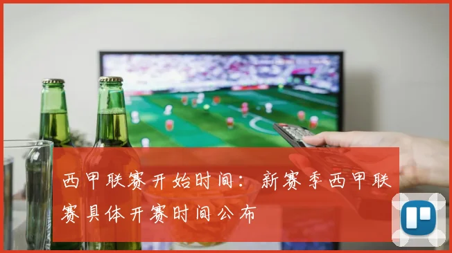 西甲联赛开始时间：新赛季西甲联赛具体开赛时间公布