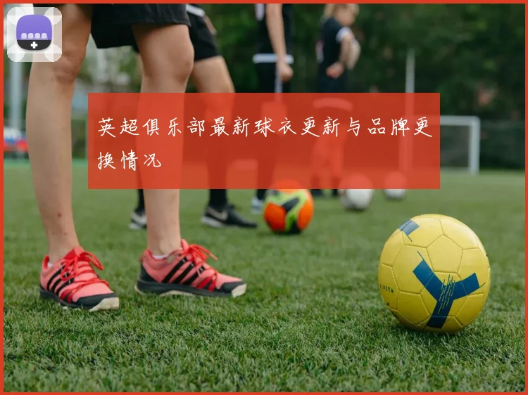 英超俱乐部最新球衣更新与品牌更换情况