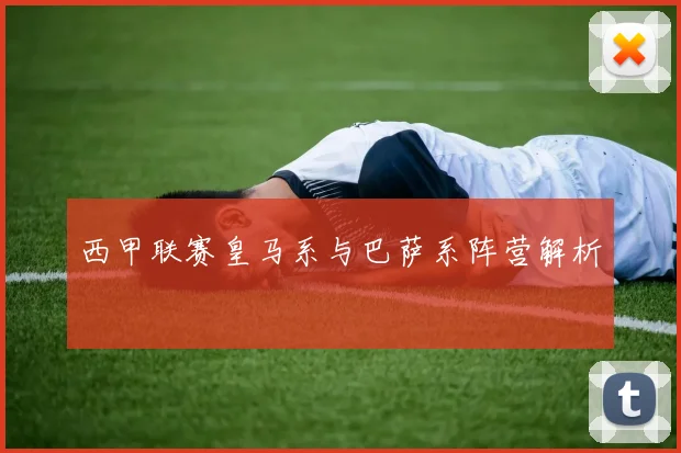 西甲联赛皇马系与巴萨系阵营解析