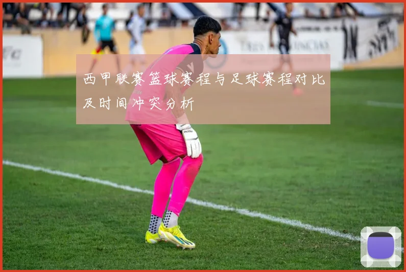 西甲联赛篮球赛程与足球赛程对比及时间冲突分析